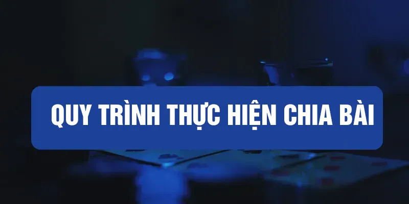 Quy trình thực hiện chia bài