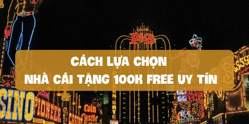 Cách lựa chọn nhà cái tặng 100k free uy tín