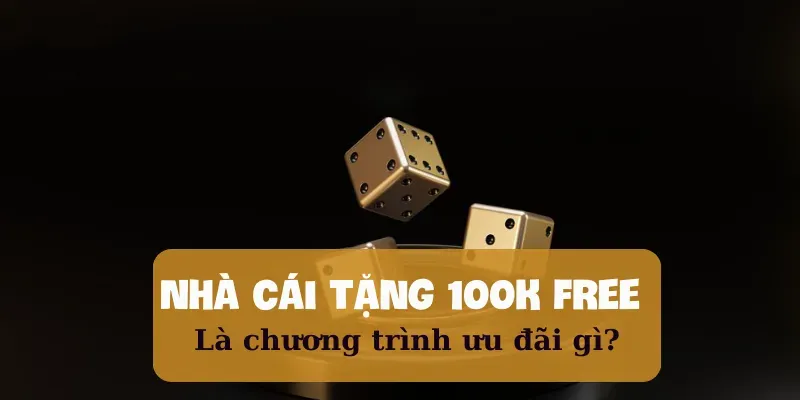 Nhà cái tặng 100k free: Là chương trình ưu đãi gì?