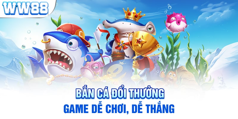 Bắn cá đổi thưởng - game dễ chơi, dễ thắng