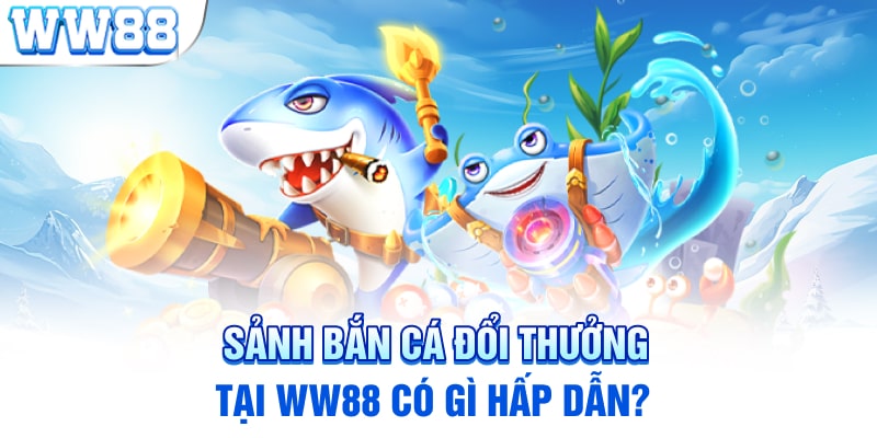 Sảnh bắn cá đổi thưởng tại ww88 có gì hấp dẫn?