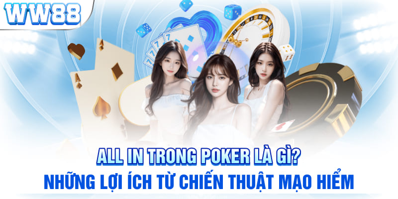 All in trong poker là gì? Những lợi ích từ chiến thuật mạo hiểm