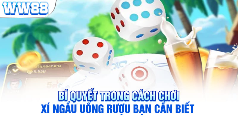 Bí quyết trong cách chơi xí ngầu uống rượu bạn cần biết