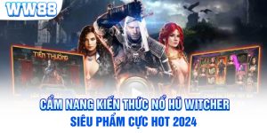 Cẩm Nang Kiến Thức Nổ Hũ Witcher Siêu Phẩm Cực Hot 2024