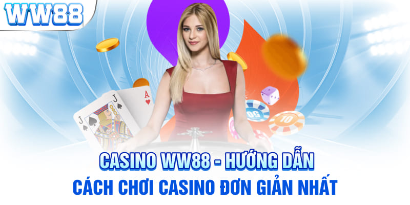 Casino WW88 - Hướng dẫn cách chơi Casino đơn giản nhất