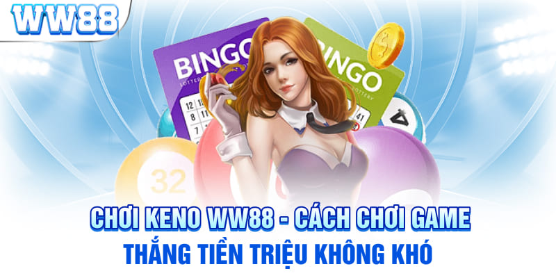 Chơi Keno WW88 - Cách Chơi Game Thắng Tiền Triệu Không Khó