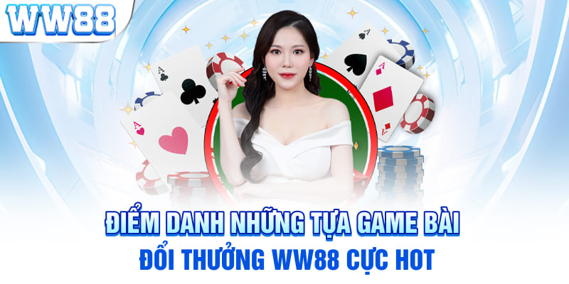 Điểm danh những tựa game bài đổi thưởng WW88 cực hot