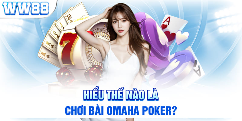 Hiểu thế nào là chơi bài omaha poker