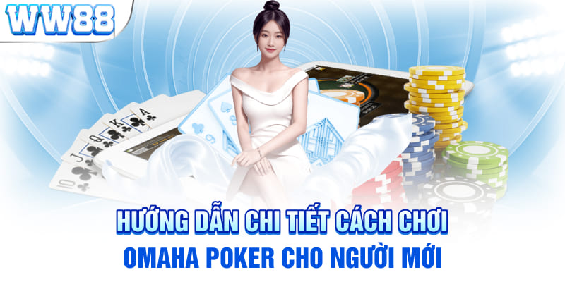 Hướng dẫn chi tiết cách chơi omaha poker cho người mới