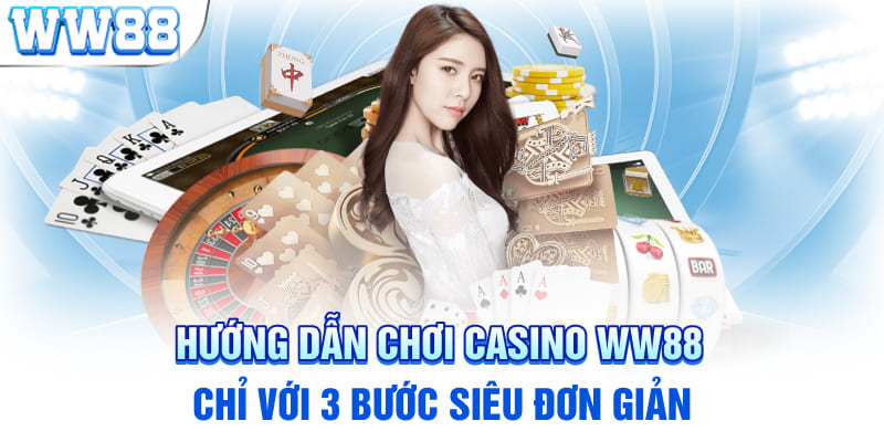 Hướng dẫn chơi Casino WW88 chỉ với 3 bước siêu đơn giản