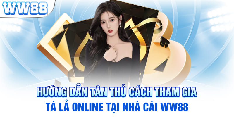 Hướng dẫn tân thủ cách tham gia tá lả online tại nhà cái WW88