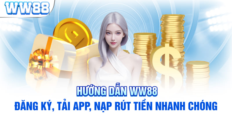 Hướng Dẫn WW88: Đăng Ký, Tải App, Nạp Rút Tiền Nhanh Chóng