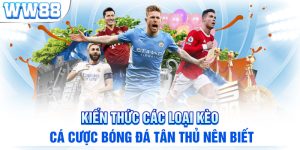 Kiến Thức Các Loại Kèo Cá Cược Bóng Đá Tân Thủ Nên Biết