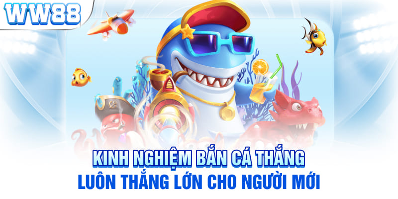 Kinh nghiệm bắn cá thắng luôn thắng lớn cho người mới