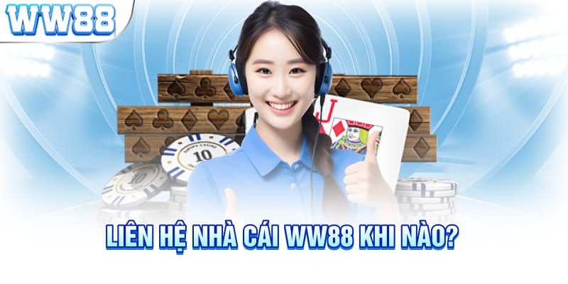 Liên hệ nhà cái WW88 khi nào?