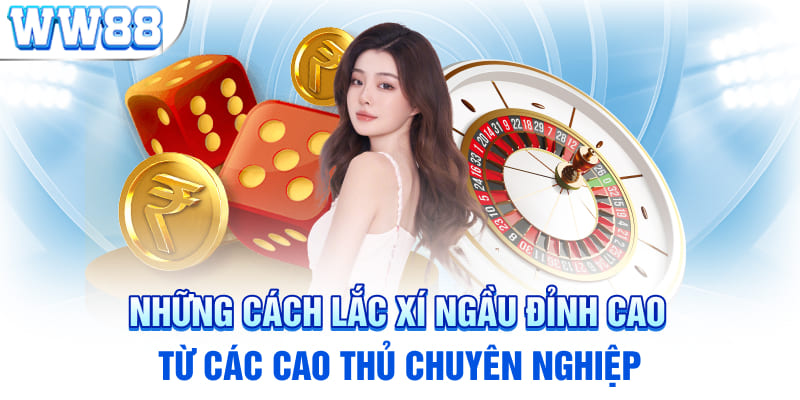 Những cách lắc xí ngầu đỉnh cao từ các cao thủ chuyên nghiệp