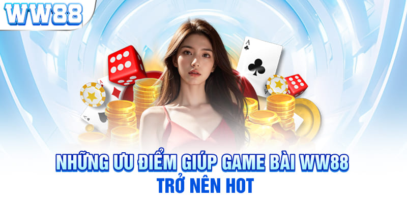 Những ưu điểm giúp game bài WW88 trở nên hot 