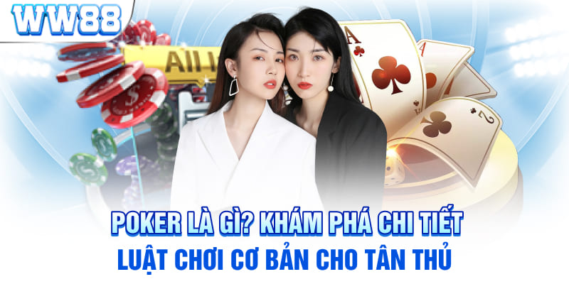 Poker Là Gì? Khám Phá Chi Tiết Luật Chơi Cơ Bản Cho Tân Thủ