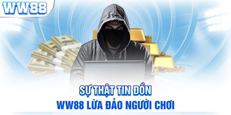 Sự thật tin đồn WW88 lừa đảo người chơi