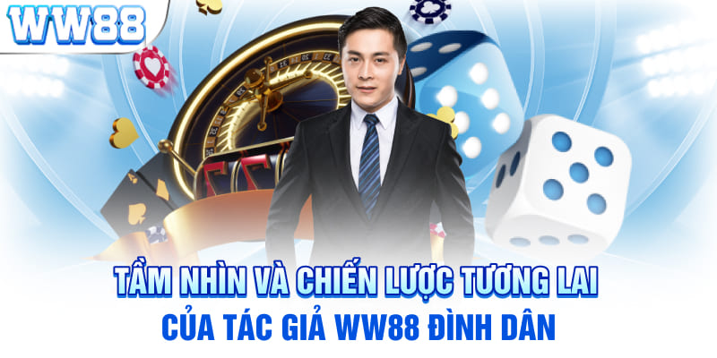 Tầm nhìn và chiến lược tương lai của tác giả WW88 Đình Dân