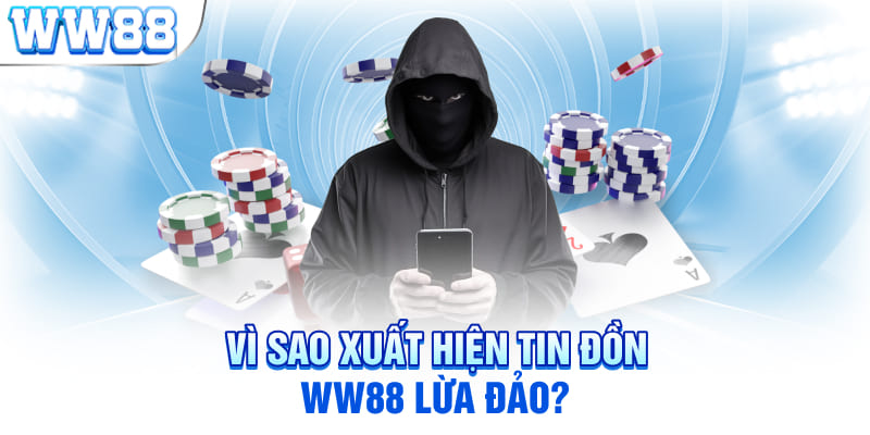 Vì sao xuất hiện tin đồn WW88 lừa đảo?